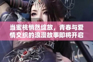 当蜜桃悄然绽放，青春与爱情交织的浪漫故事即将开启