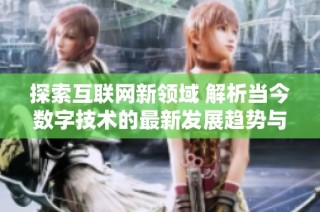 探索互联网新领域 解析当今数字技术的最新发展趋势与应用价值