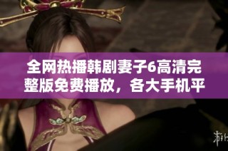 全网热播韩剧妻子6高清完整版免费播放，各大手机平台随时观看
