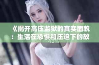 《揭开高压监狱的真实面貌：生活在恐惧和压迫下的故事》