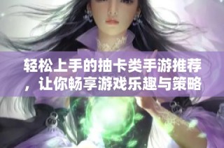 轻松上手的抽卡类手游推荐，让你畅享游戏乐趣与策略性