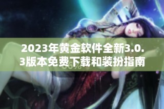 2023年黄金软件全新3.0.3版本免费下载和装扮指南
