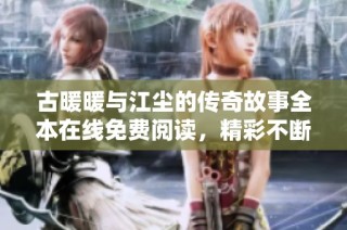 古暖暖与江尘的传奇故事全本在线免费阅读，精彩不断引人入胜
