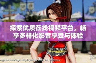 探索优质在线视频平台，畅享多样化影音享受与体验