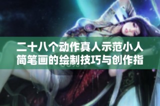二十八个动作真人示范小人简笔画的绘制技巧与创作指南