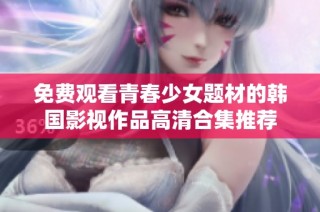 免费观看青春少女题材的韩国影视作品高清合集推荐