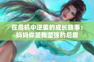 在危机中逆袭的成长故事：妈妈你是我坚强的后盾