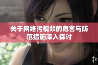 关于网络污视频的危害与防范措施深入探讨