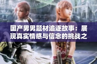 国产男男题材追逐故事：展现真实情感与信念的挑战之旅