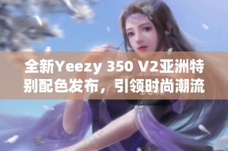 全新Yeezy 350 V2亚洲特别配色发布，引领时尚潮流新风尚