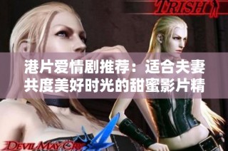 港片爱情剧推荐：适合夫妻共度美好时光的甜蜜影片精选