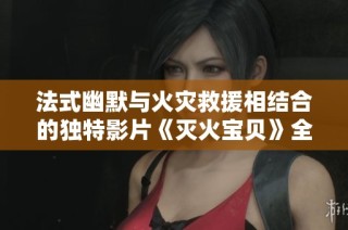 法式幽默与火灾救援相结合的独特影片《灭火宝贝》全新解读