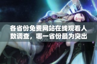 各省份免费网站在线观看人数调查，哪一省份最为突出显眼