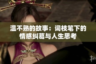温不熟的故事：词枝笔下的情感纠葛与人生思考