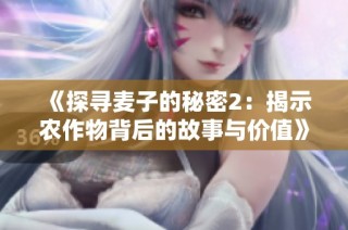《探寻麦子的秘密2：揭示农作物背后的故事与价值》