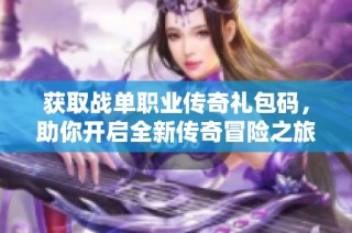 获取战单职业传奇礼包码，助你开启全新传奇冒险之旅