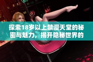 探索18岁以上禁漫天堂的秘密与魅力，揭开隐秘世界的面纱
