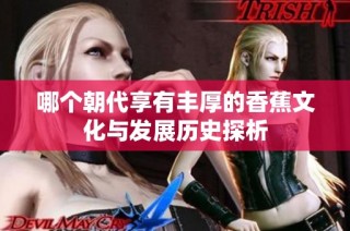 哪个朝代享有丰厚的香蕉文化与发展历史探析