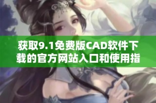获取9.1免费版CAD软件下载的官方网站入口和使用指南