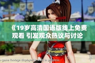 《19岁高清国语版线上免费观看 引发观众热议与讨论》