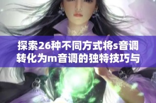 探索26种不同方式将s音调转化为m音调的独特技巧与方法