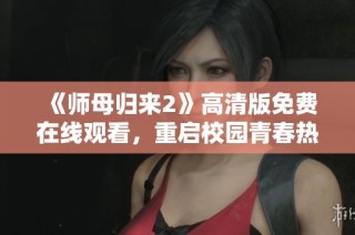 《师母归来2》高清版免费在线观看，重启校园青春热血之旅