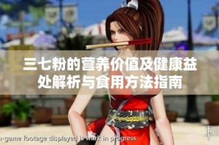 三七粉的营养价值及健康益处解析与食用方法指南