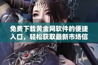 免费下载黄金网软件的便捷入口，轻松获取最新市场信息与交易服务