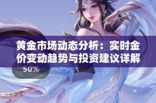 黄金市场动态分析：实时金价变动趋势与投资建议详解