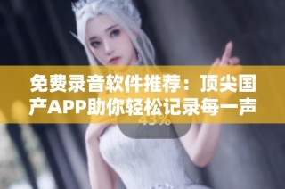 免费录音软件推荐：顶尖国产APP助你轻松记录每一声音