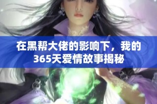 在黑帮大佬的影响下，我的365天爱情故事揭秘