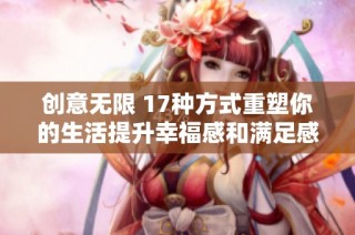 创意无限 17种方式重塑你的生活提升幸福感和满足感