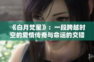 《白月梵星》：一段跨越时空的爱情传奇与命运的交错故事