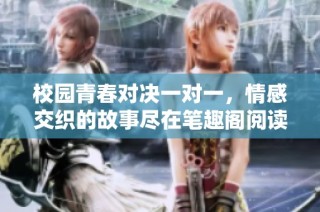 校园青春对决一对一，情感交织的故事尽在笔趣阁阅读体验中