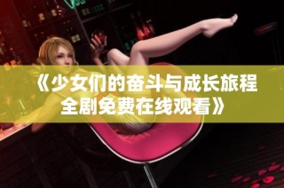 《少女们的奋斗与成长旅程全剧免费在线观看》