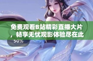 免费观看B站精彩直播大片，畅享无忧观影体验尽在此处