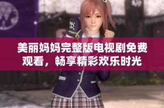 美丽妈妈完整版电视剧免费观看，畅享精彩欢乐时光