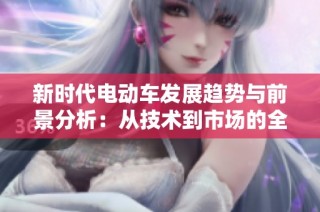 新时代电动车发展趋势与前景分析：从技术到市场的全景观察