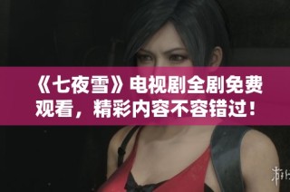 《七夜雪》电视剧全剧免费观看，精彩内容不容错过！
