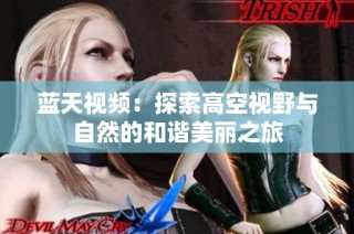 蓝天视频：探索高空视野与自然的和谐美丽之旅