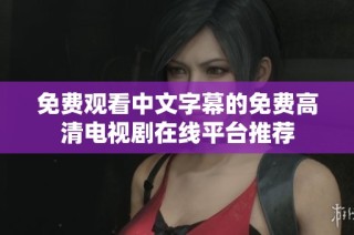免费观看中文字幕的免费高清电视剧在线平台推荐