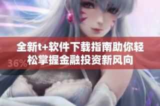 全新t+软件下载指南助你轻松掌握金融投资新风向