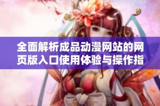全面解析成品动漫网站的网页版入口使用体验与操作指南