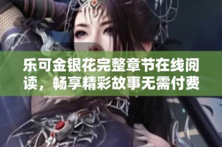 乐可金银花完整章节在线阅读，畅享精彩故事无需付费
