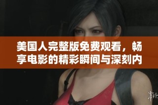 美国人完整版免费观看，畅享电影的精彩瞬间与深刻内涵