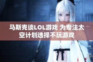 马斯克谈LOL游戏 为专注太空计划选择不玩游戏