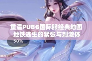 重温PUBG国际服经典地图 地铁逃生的紧张与刺激体验