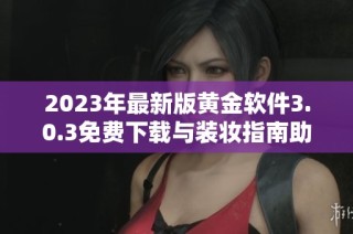 2023年最新版黄金软件3.0.3免费下载与装妆指南助手上线