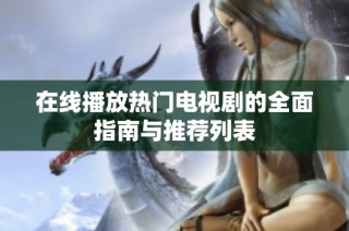 在线播放热门电视剧的全面指南与推荐列表