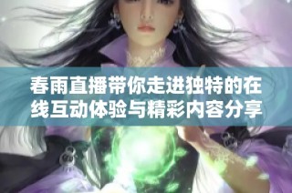 春雨直播带你走进独特的在线互动体验与精彩内容分享